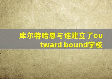 库尔特哈恩与谁建立了outward bound学校